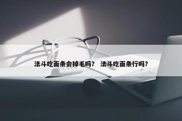 法斗吃面条会掉毛吗？ 法斗吃面条行吗？