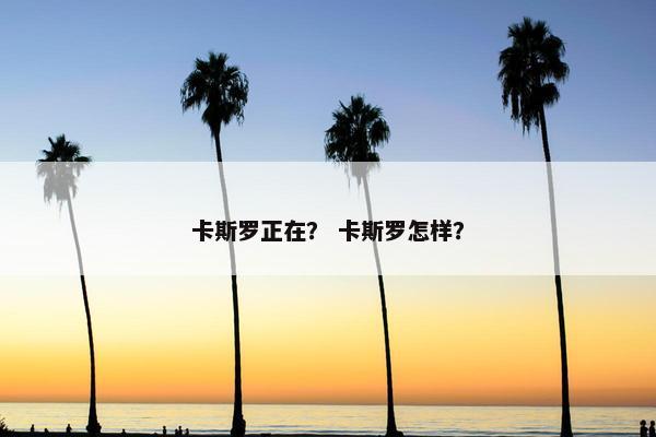 卡斯罗正在？ 卡斯罗怎样？