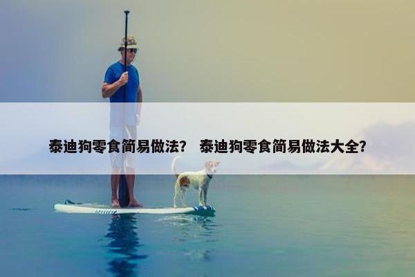 泰迪狗零食简易做法？ 泰迪狗零食简易做法大全？