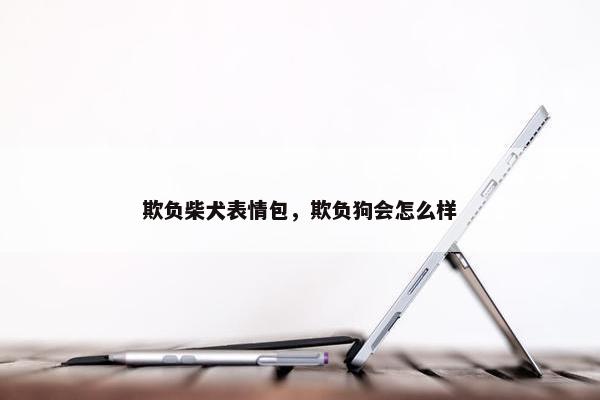 欺负柴犬表情包，欺负狗会怎么样