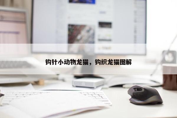 钩针小动物龙猫，钩织龙猫图解