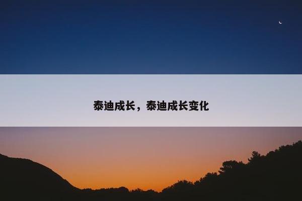 泰迪成长，泰迪成长变化