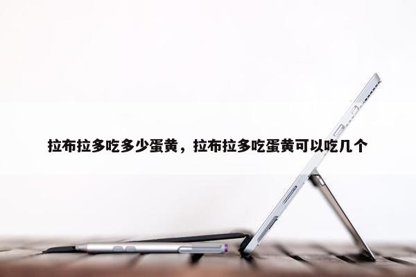 拉布拉多吃多少蛋黄，拉布拉多吃蛋黄可以吃几个