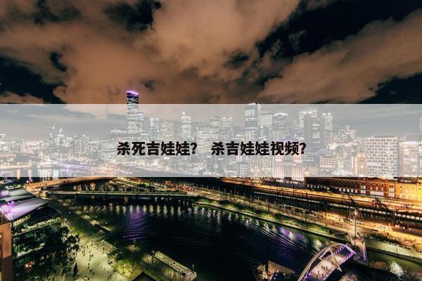 杀死吉娃娃？ 杀吉娃娃视频？