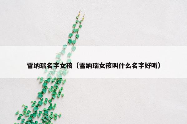 雪纳瑞名字女孩（雪纳瑞女孩叫什么名字好听）