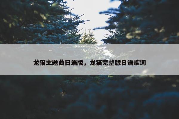 龙猫主题曲日语版，龙猫完整版日语歌词