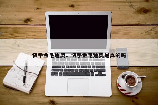 快手金毛迪奥，快手金毛迪奥是真的吗