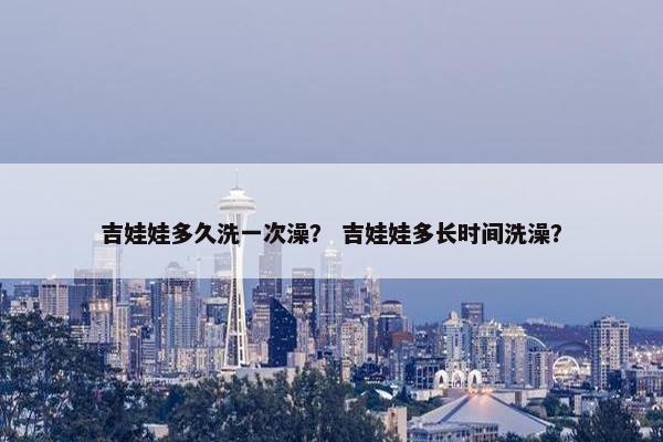吉娃娃多久洗一次澡？ 吉娃娃多长时间洗澡？