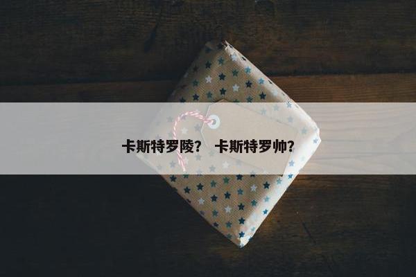 卡斯特罗陵？ 卡斯特罗帅？