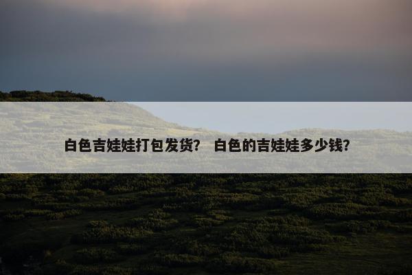 白色吉娃娃打包发货？ 白色的吉娃娃多少钱？
