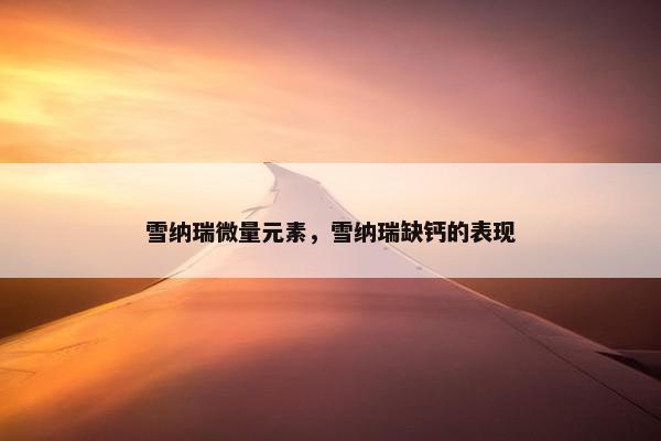 雪纳瑞微量元素，雪纳瑞缺钙的表现