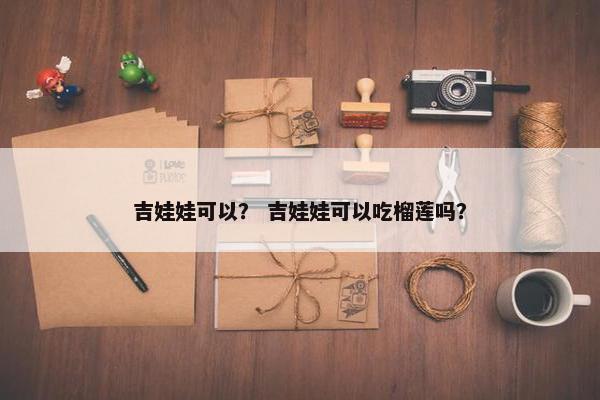 吉娃娃可以？ 吉娃娃可以吃榴莲吗？