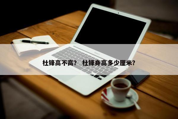 杜锋高不高？ 杜锋身高多少厘米？