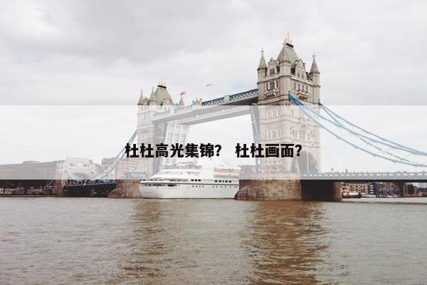 杜杜高光集锦？ 杜杜画面？