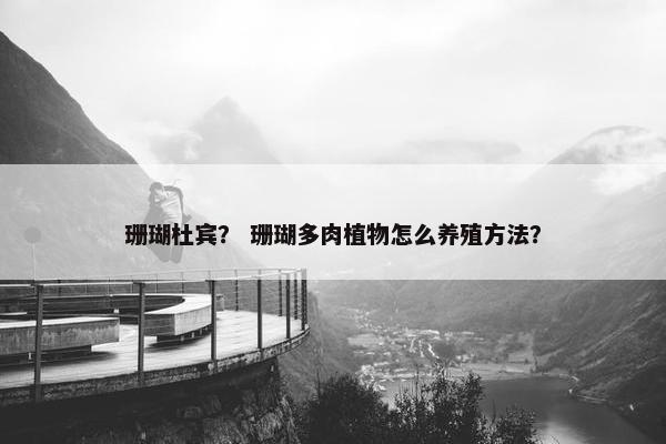 珊瑚杜宾？ 珊瑚多肉植物怎么养殖方法？