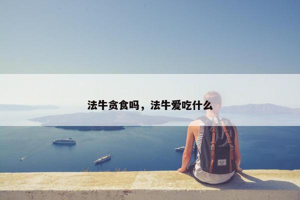 法牛贪食吗，法牛爱吃什么