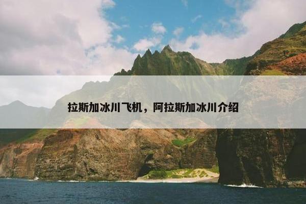 拉斯加冰川飞机，阿拉斯加冰川介绍