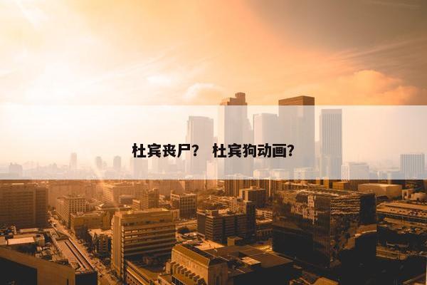 杜宾丧尸？ 杜宾狗动画？