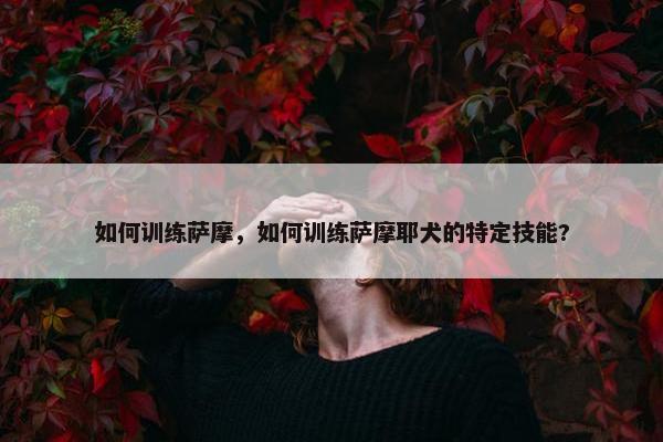 如何训练萨摩，如何训练萨摩耶犬的特定技能?