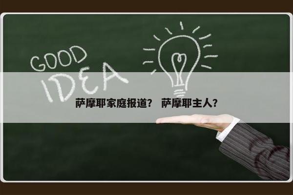 萨摩耶家庭报道？ 萨摩耶主人？
