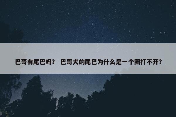 巴哥有尾巴吗？ 巴哥犬的尾巴为什么是一个圈打不开？