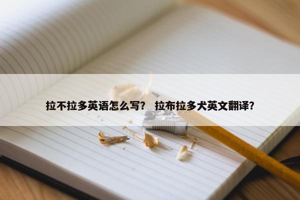 拉不拉多英语怎么写？ 拉布拉多犬英文翻译？