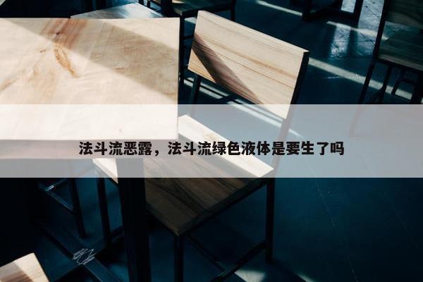 法斗流恶露，法斗流绿色液体是要生了吗