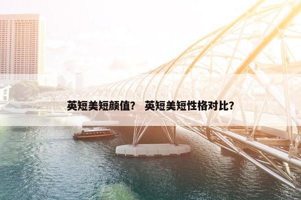 英短美短颜值？ 英短美短性格对比？