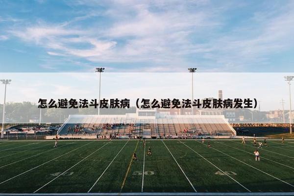 怎么避免法斗皮肤病（怎么避免法斗皮肤病发生）