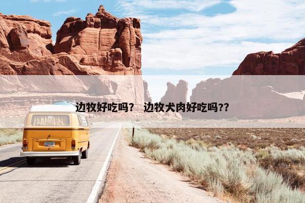 边牧好吃吗？ 边牧犬肉好吃吗?？