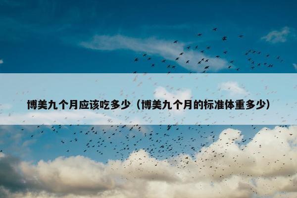 博美九个月应该吃多少（博美九个月的标准体重多少）