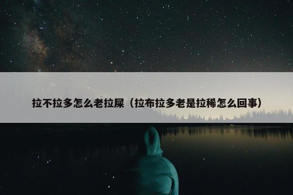 拉不拉多怎么老拉屎（拉布拉多老是拉稀怎么回事）