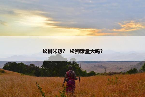 松狮米饭？ 松狮饭量大吗？