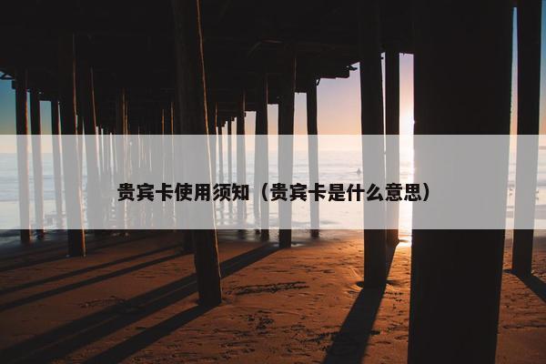 贵宾卡使用须知（贵宾卡是什么意思）