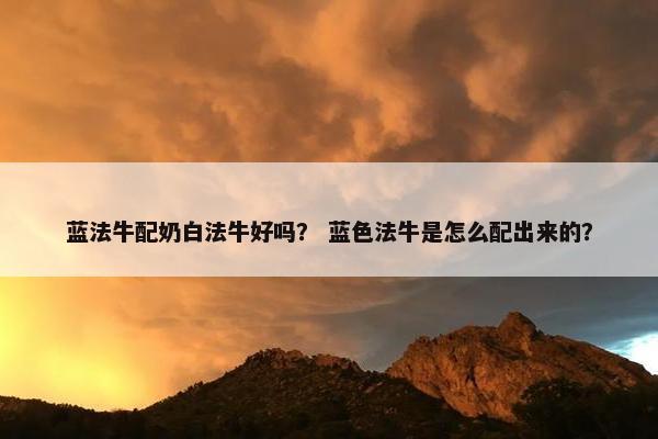 蓝法牛配奶白法牛好吗？ 蓝色法牛是怎么配出来的？