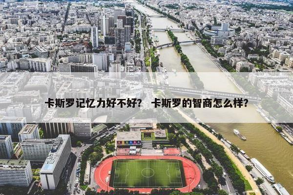 卡斯罗记忆力好不好？ 卡斯罗的智商怎么样？