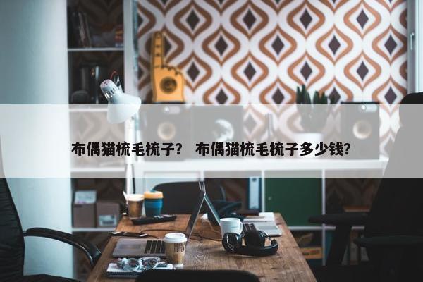 布偶猫梳毛梳子？ 布偶猫梳毛梳子多少钱？