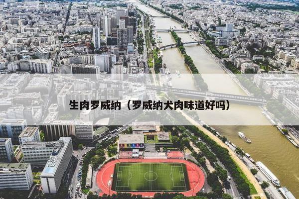 生肉罗威纳（罗威纳犬肉味道好吗）