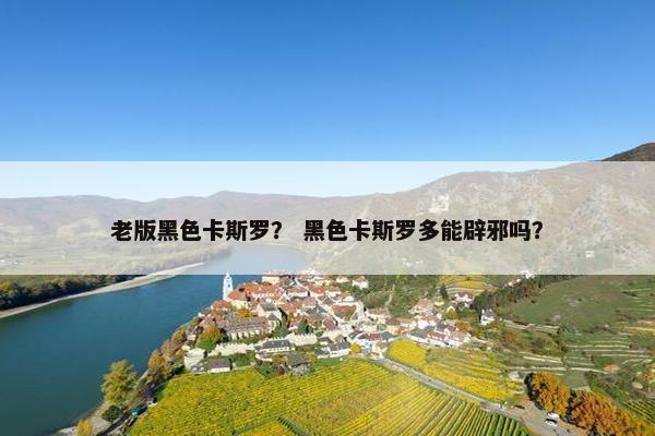 老版黑色卡斯罗？ 黑色卡斯罗多能辟邪吗？