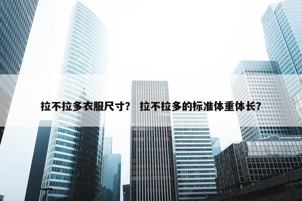 拉不拉多衣服尺寸？ 拉不拉多的标准体重体长？