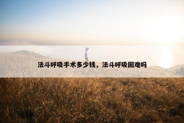 法斗呼吸手术多少钱，法斗呼吸困难吗