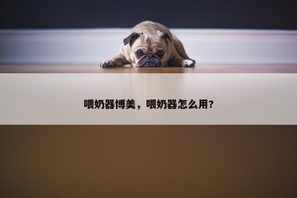 喂奶器博美，喂奶器怎么用?