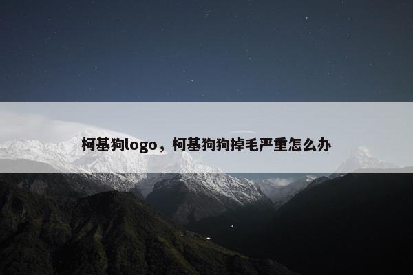 柯基狗logo，柯基狗狗掉毛严重怎么办