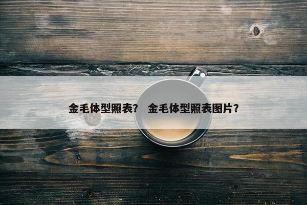 金毛体型照表？ 金毛体型照表图片？