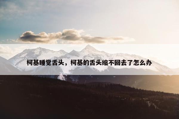 柯基睡觉舌头，柯基的舌头缩不回去了怎么办