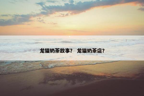 龙猫奶茶故事？ 龙猫奶茶店？
