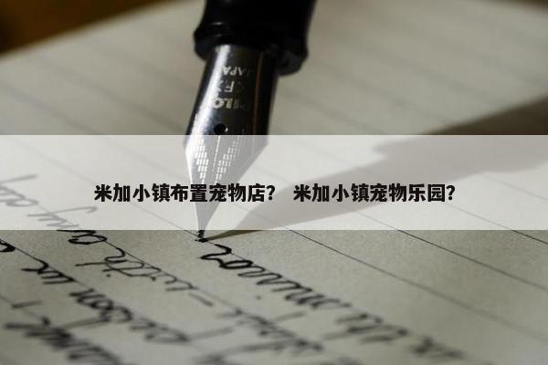 米加小镇布置宠物店？ 米加小镇宠物乐园？