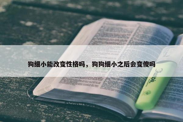 狗细小能改变性格吗，狗狗细小之后会变傻吗