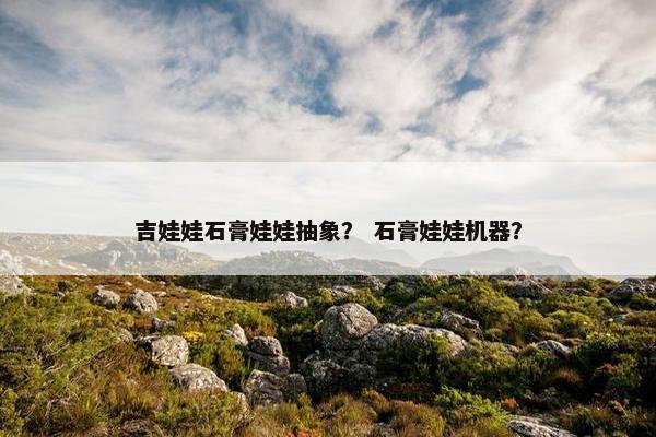 吉娃娃石膏娃娃抽象？ 石膏娃娃机器？