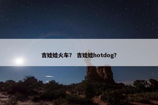 吉娃娃火车？ 吉娃娃hotdog？